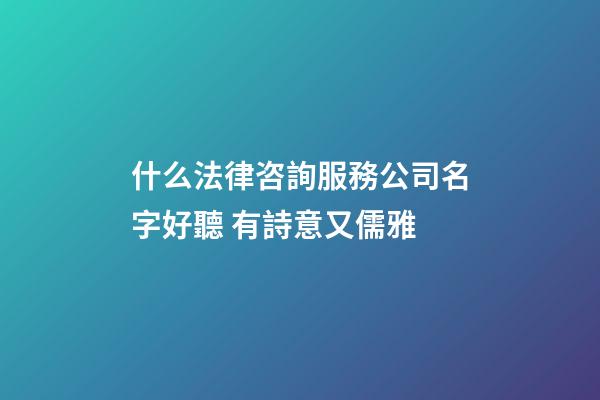 什么法律咨詢服務公司名字好聽 有詩意又儒雅-第1張-公司起名-玄機派